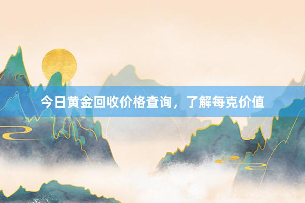 今日黄金回收价格查询，了解每克价值